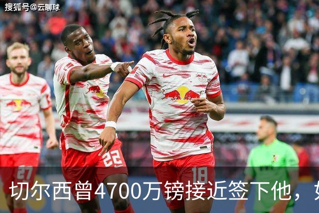 切尔西曾4700万镑接近签下他，如今利物浦也盯上了