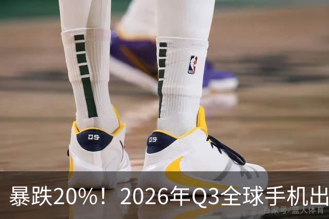 暴跌20%！2026年Q3全球手机出货创13年来新低 国产手机一片哀鸿