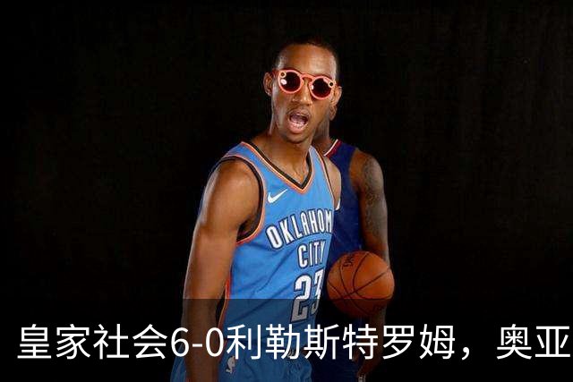 皇家社会6-0利勒斯特罗姆，奥亚萨瓦尔3助攻，戈麦斯、苏契奇双响