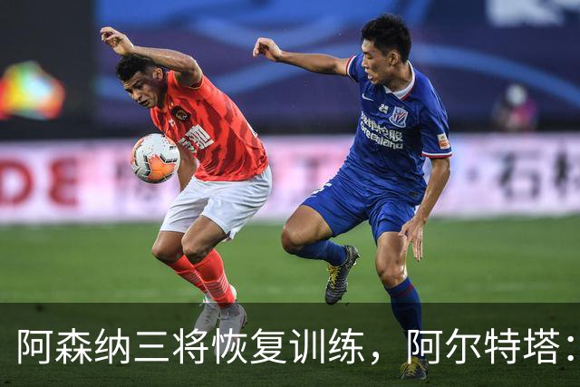 阿森纳三将恢复训练，阿尔特塔：若一切正常即可出战利物浦