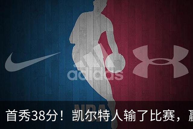 首秀38分！凯尔特人输了比赛，赢了交易？