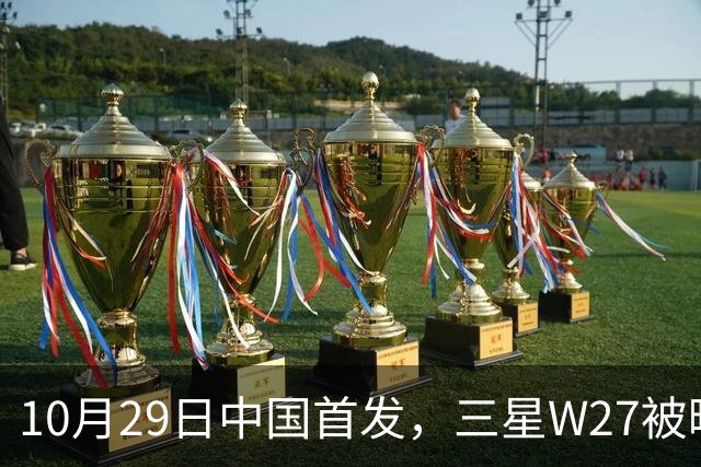 10月29日中国首发，三星W27被曝只是换壳版