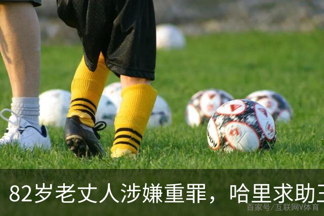 82岁老丈人涉嫌重罪，哈里求助王室遭拒！查尔斯：别来沾边！